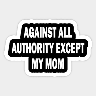 against all authority except my mom Sticker